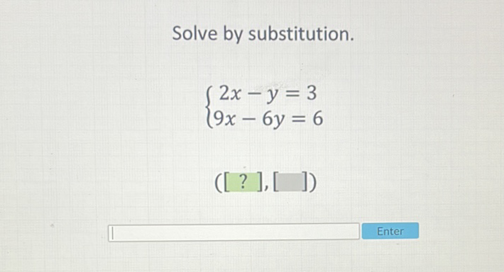 Solve by substitution.
\[
\left\{\begin{array}{c}
2 x-y=3 \\
9 x-6 y=6
\end{array}\right.
\]
\( ([?],[]) \)