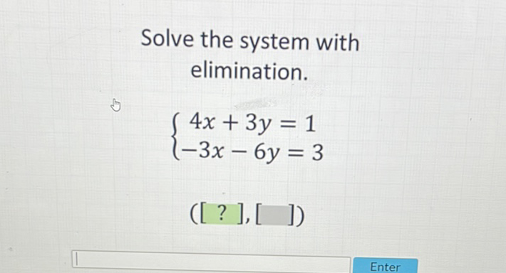 Solve the system with elimination.
\[
\left\{\begin{array}{c}
4 x+3 y=1 \\
-3 x-6 y=3
\end{array}\right.
\]
([?] ], [ ])