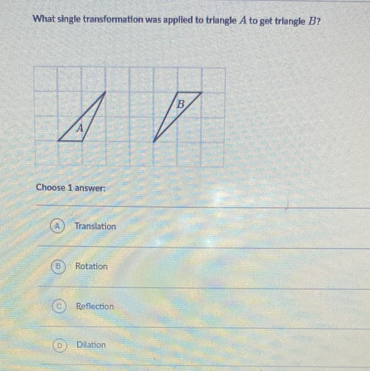 What single transformation was applied to triangle \( A \) to get triangle \( B \) ?
Choose 1 answer:
(A) Translation
(B) Rotation
(C) Reflection
(u) Dilation