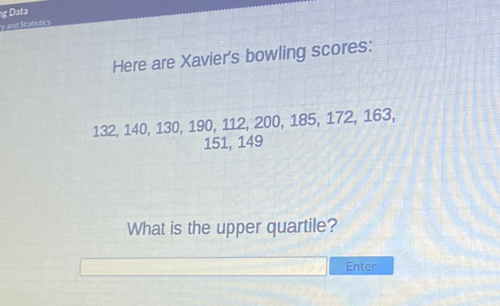 Here are Xavier's bowling scores:
\[
132,140,130,190,112,200,185,172,163
\]
What is the upper quartile?
Enter