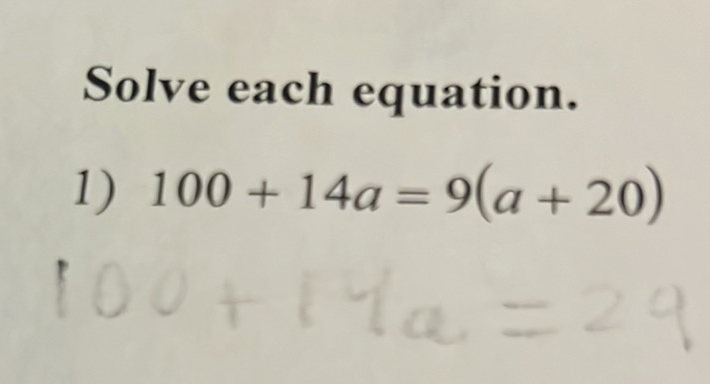 Solve each equation.
1) \( 100+14 a=9(a+20) \)