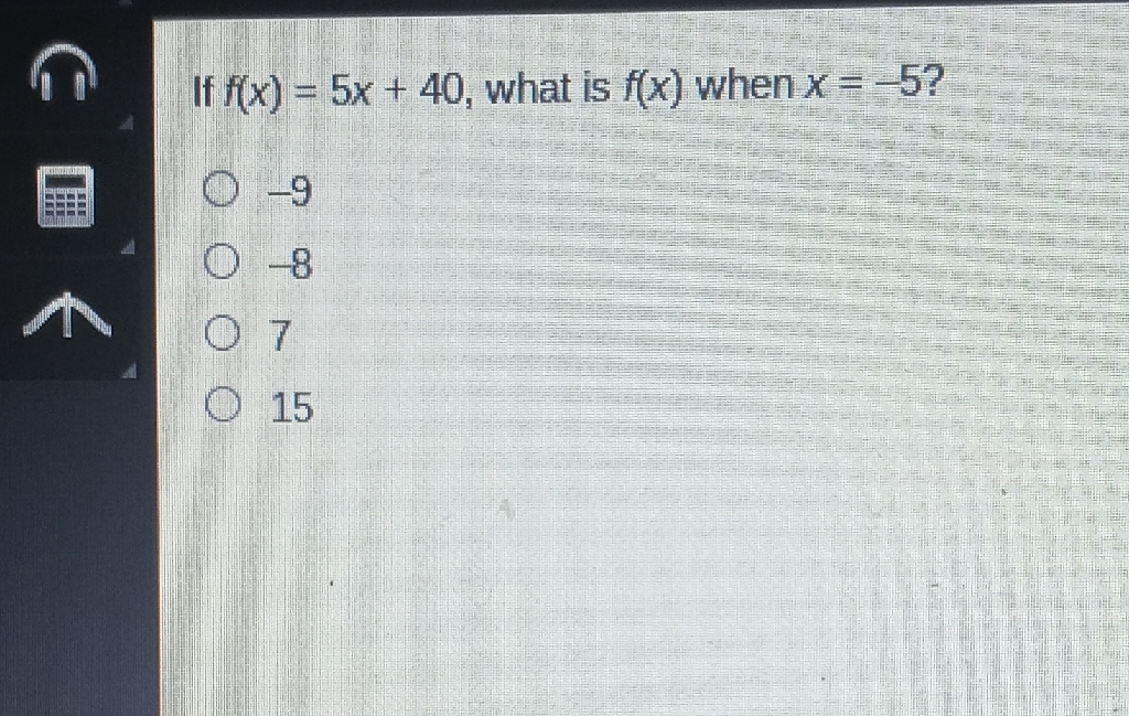 If \( f(x)=5 x+40 \), what is \( f(x) \) when \( x=-5 ? \)
\( -9 \)
\( -8 \)
7
15