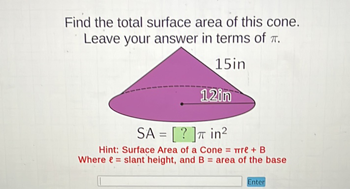 Find the total surface area of this cone.
Leave your answer in terms of \( \pi \).
Hint: Surface Area of a Cone \( =\pi r e+B \)
Where \( \ell= \) slant height, and \( B= \) area of the base