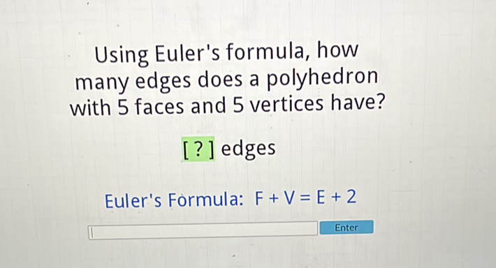 Using Euler's formula, how many edges does a polyhedron with 5 faces and 5 vertices have?
[?] edges
Euler's Formula: \( F+V=E+2 \)