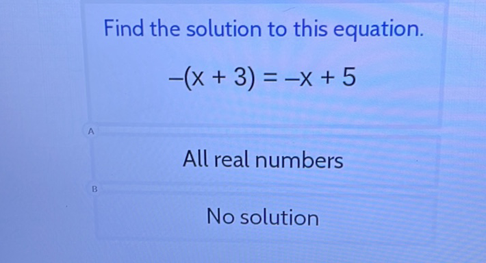 Find the solution to this equation.
\[
-(x+3)=-x+5
\]
All real numbers
No solution