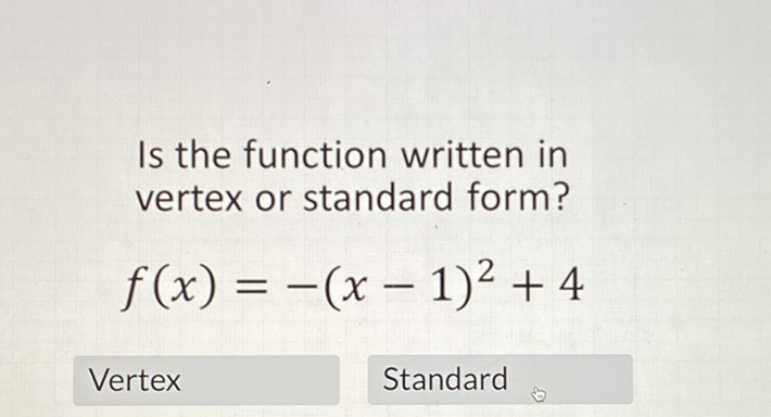 Is the function written in vertex or standard form?
\[
f(x)=-(x-1)^{2}+4
\]
Vertex
Standard