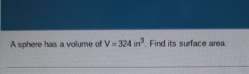 A sphere has a volume of \( V=324 \mathrm{in}^{3} \).
Find its surface area.