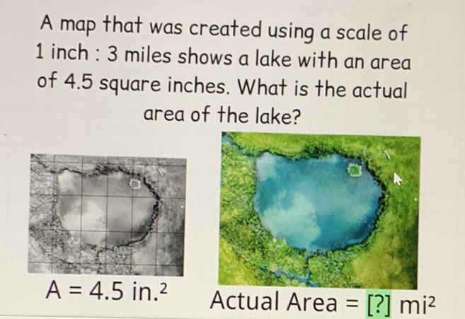 A map that was created using a scale of 1 inch : 3 miles shows a lake with an area of \( 4.5 \) square inches. What is the actual area of the lake?