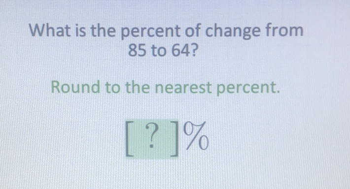 What is the percent of change from 85 to 64 ?
Round to the nearest percent.
\[
[?] \%
\]