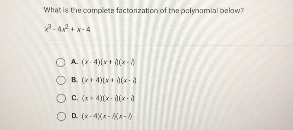 What is the complete factorization of the polynomial below?
\[
x^{3}-4 x^{2}+x-4
\]
A. \( (x-4)(x+i)(x-1) \)
B. \( (x+4)(x+i)(x-i) \)
C. \( (x+4)(x-i)(x-i) \)
D. \( (x-4)(x-i)(x-i) \)