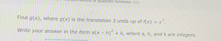 Find \( g(x) \), where \( g(x) \) is the translation 3 units up of \( f(x)=x^{2} \).
Write your answer in the form \( a(x-h)^{2}+k \), where \( a, h \), and \( k \) are integers.