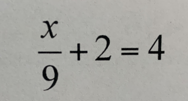 \( \frac{x}{9}+2=4 \)