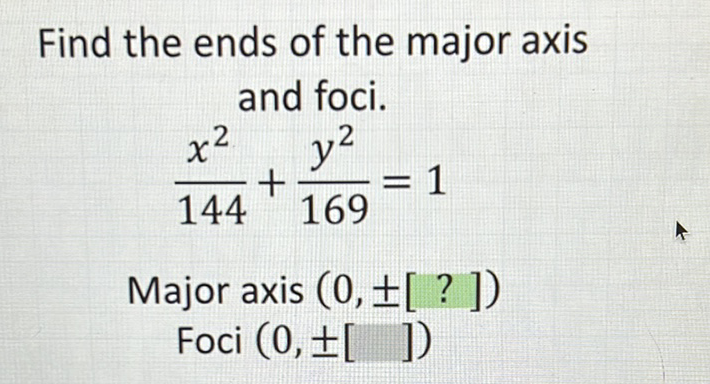 Find the ends of the major axis and foci.
\[
\frac{x^{2}}{144}+\frac{y^{2}}{169}=1
\]
Major axis \( (0, \pm[?]) \)
Foci \( (0, \pm[]) \)