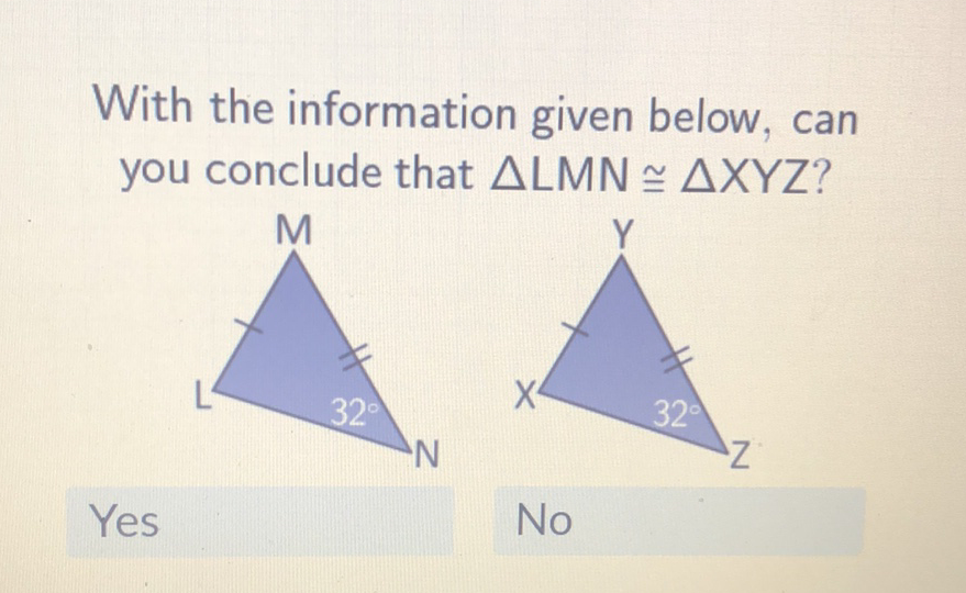 With the information given below, can you conclude that \( \triangle \mathrm{LMN} \cong \triangle \mathrm{XYZ} \) ?
Yes
No