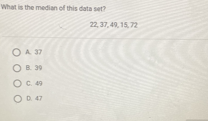 What is the median of this data set?
\[
22,37,49,15,72
\]
A. 37
B. 39
C. 49
D. 47