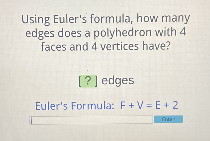 Using Euler's formula, how many edges does a polyhedron with 4 faces and 4 vertices have?
[?] edges
Euler's Formula: \( \mathrm{F}+\mathrm{V}=\mathrm{E}+2 \)