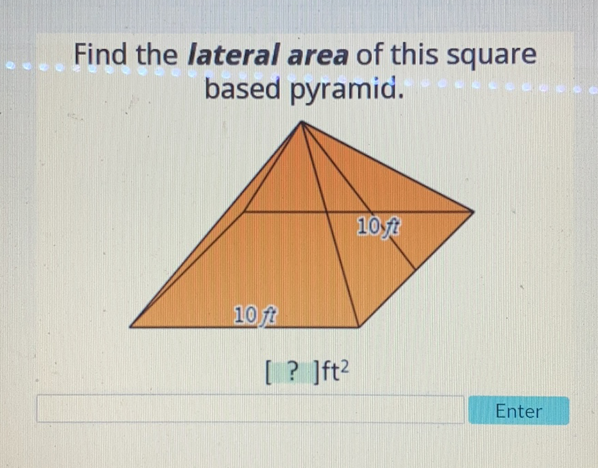 Find the lateral area of this square based pyramid.

Enter