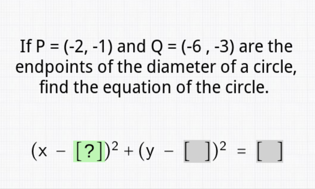 If \( P=(-2,-1) \) and \( Q=(-6,-3) \) are the endpoints of the diameter of a circle, find the equation of the circle.
\[
(x-[?])^{2}+(y-[])^{2}=[\square]
\]