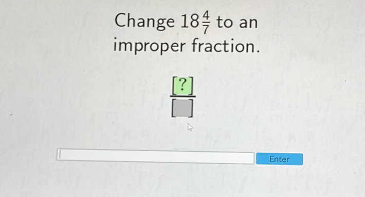 Change \( 18 \frac{4}{7} \) to an improper fraction.
\( \frac{[?]}{[]} \)