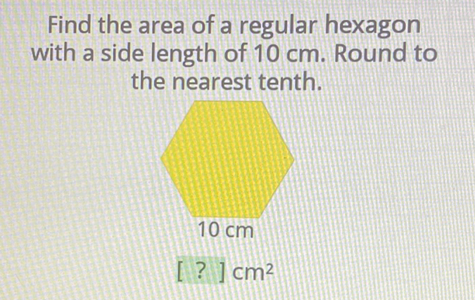 Find the area of a regular hexagon with a side length of \( 10 \mathrm{~cm} \). Round to the nearest tenth.
\[
\begin{array}{c}
10 \mathrm{~cm} \\
{[?] \mathrm{cm}^{2}}
\end{array}
\]