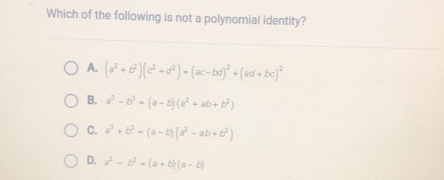 Which of the following is not a polynomial identity?
A. \( \left(a^{2}+b^{2}\right)\left(c^{2}+d^{2}\right)=(a c-b d)^{2}+(a d+b c)^{2} \)
B. \( a^{3}-b^{3}=(a-b)\left(a^{2}+a b+b^{2}\right) \)
C. \( a^{3}+b^{3}=(a-b)\left(a^{2}-a b+b^{2}\right) \)
D. \( a^{2}-b^{2}=(a+b)(a-b) \)