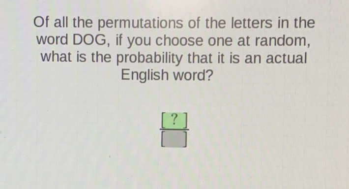 Of all the permutations of the letters in the word DOG, if you choose one at random, what is the probability that it is an actual English word?