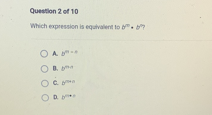Question 2 of 10
Which expression is equivalent to \( b^{m} \cdot b^{n} \) ?
A. \( b^{m-n} \)
B. \( b^{m-n} \)
C. \( b^{m+n} \)
D. \( b^{m \cdot n} \)