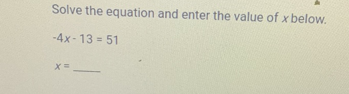 Solve the equation and enter the value of \( x \) below.
\[
\begin{array}{l}
-4 x-13=51 \\
x=
\end{array}
\]