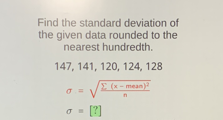 Find the standard deviation of the given data rounded to the nearest hundredth.
\[
\begin{aligned}
\text { 147, } 141,120,124,128 \\
\sigma &=\sqrt{\frac{\sum(x-\text { mean })^{2}}{n}} \\
\sigma &=[?]
\end{aligned}
\]