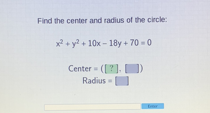 Find the center and radius of the circle:
\[
\begin{array}{c}
x^{2}+y^{2}+10 x-18 y+70=0 \\
\text { Center }=([?],[]) \\
\text { Radius }=[]
\end{array}
\]