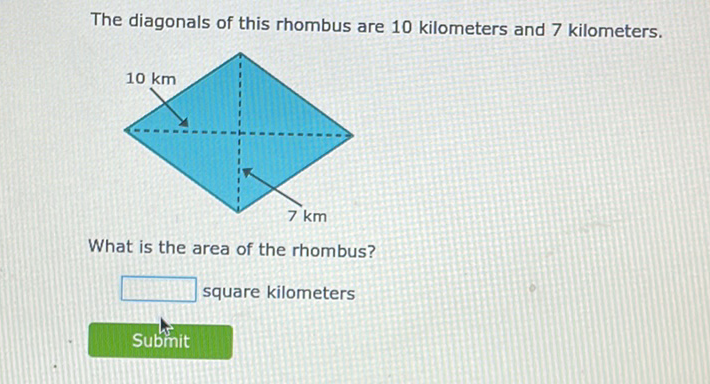 The diagonals of this rhombus are 10 kilometers and 7 kilometers.
What is the area of the rhombus?
square kilometers
Submit