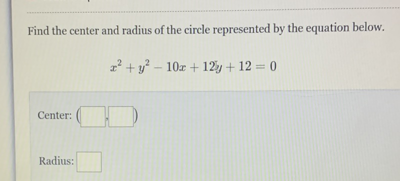 Find the center and radius of the circle represented by the equation below.
\[
x^{2}+y^{2}-10 x+12 y+12=0
\]
Center:
Radius: