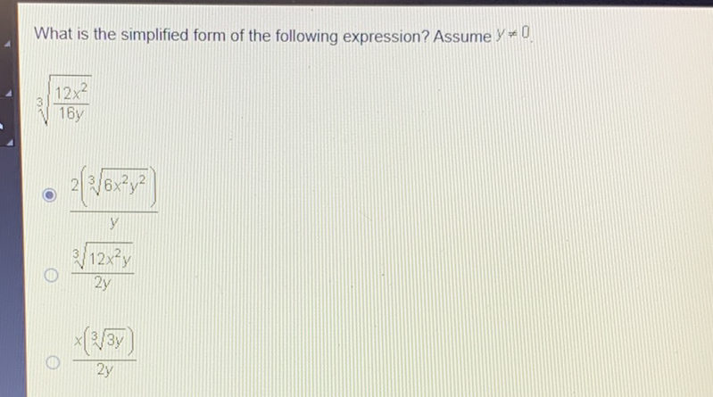 What is the simplified form of the following expression? Assume \( y \neq 0 \).
\( \sqrt[3]{\frac{12 x^{2}}{16 y}} \)
\( \frac{2\left(\sqrt[3]{6 x^{2} y^{2}}\right)}{y} \)
\( \frac{\sqrt[3]{12 x^{2} y}}{2 y} \)
\( \frac{x(\sqrt[3]{3 y})}{2 y} \)