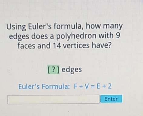 Using Euler's formula, how many edges does a polyhedron with 9 faces and 14 vertices have?
[?] edges
Euler's Formula: \( \mathrm{F}+\mathrm{V}=\mathrm{E}+2 \)
Enter
