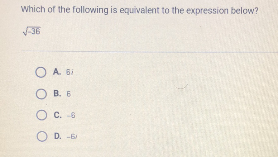 Which of the following is equivalent to the expression below?
\( \sqrt{-36} \)
A. \( 6 i \)
B. 6
C. \( -6 \)
D. \( -6 i \)