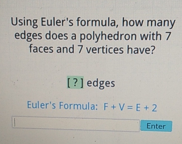 Using Euler's formula, how many edges does a polyhedron with 7 faces and 7 vertices have?
[?] edges
Euler's Formula: \( F+V=E+2 \)
Enter