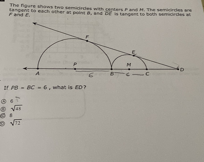 The figure shows two semicircles with centers \( P \) and \( M \). The semicircles are tangent to each other at point \( B \), and \( \frac{D E}{D E} \) is tangent to both semicircles at \( F \) and \( E \).
If \( P B=B C=6 \), what is \( E D ? \)
(A) 6
(B) \( \sqrt{48} \)
(C) 8
(D) \( \sqrt{72} \)