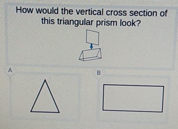 How would the vertical cross section of this triangular prism look?
A
B