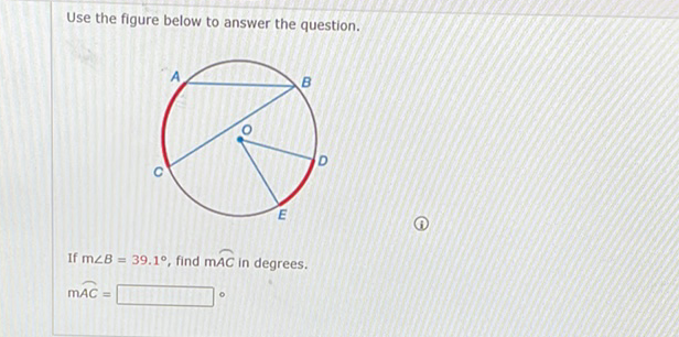 Use the figure below to answer the question.
If \( \mathrm{m} \angle B=39.1^{\circ} \), find \( \mathrm{m} \overparen{A C} \) in degrees.
\[
\mathrm{mAC}=
\]