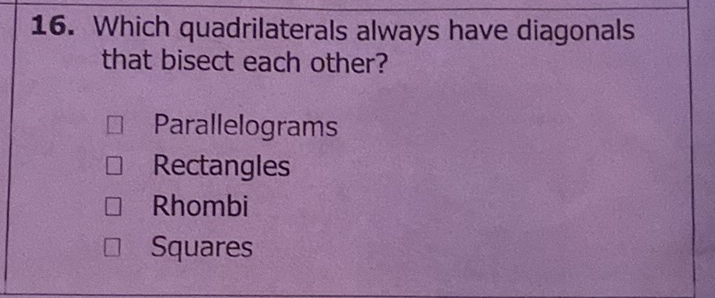 16. Which quadrilaterals always have diagonals that bisect each other?
Parallelograms
Rectangles
Rhombi
Squares