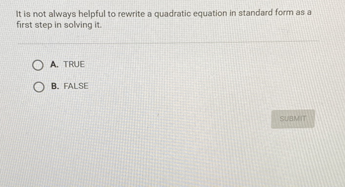 It is not always helpful to rewrite a quadratic equation in standard form as a first step in solving it.
A. TRUE
B. FALSE