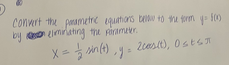 Convert the parametric equations below to the form \( y=f(x) \) by eliminating the parameter.
\[
x=\frac{1}{2} \sin (t), y=2 \cos (t), 0 \leq t \leq \pi
\]