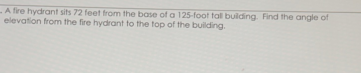 A fire hydrant sits 72 feet from the base of a 125 -foot tall building. Find the angle of elevation from the fire hydrant to the top of the building.