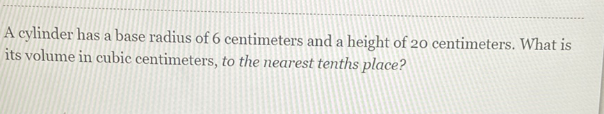 A cylinder has a base radius of 6 centimeters and a height of 20 centimeters. What is its volume in cubic centimeters, to the nearest tenths place?