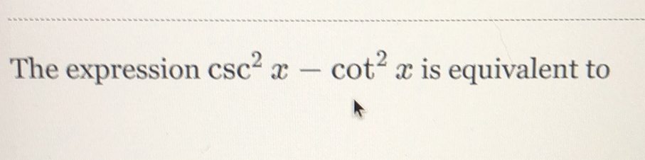 The expression \( \csc ^{2} x-\cot ^{2} x \) is equivalent to