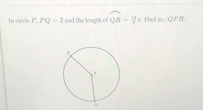 In circle \( P, P Q=2 \) and the length of \( Q R=\frac{14}{9} \pi \). Find \( \mathrm{m} \angle Q P R \).