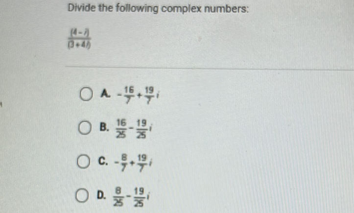 Divide the following complex numbers:
\[
\frac{(d-1)}{(B+4 b)}
\]
A. \( -\frac{16}{7}+\frac{19}{7} i \)
B. \( \frac{16}{25}-\frac{19}{25} i \)
C. \( -\frac{8}{7}+\frac{19}{7} i \)
D. \( \frac{8}{25}-\frac{19}{25} i \)