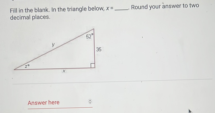 Fill in the blank. In the triangle below, \( x= \)
Round your answer to two decimal places.
Answer here