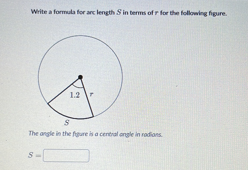 Write a formula for arc length \( S \) in terms of \( r \) for the following figure.
The angle in the figure is a central angle in radians.
\[
S=
\]
