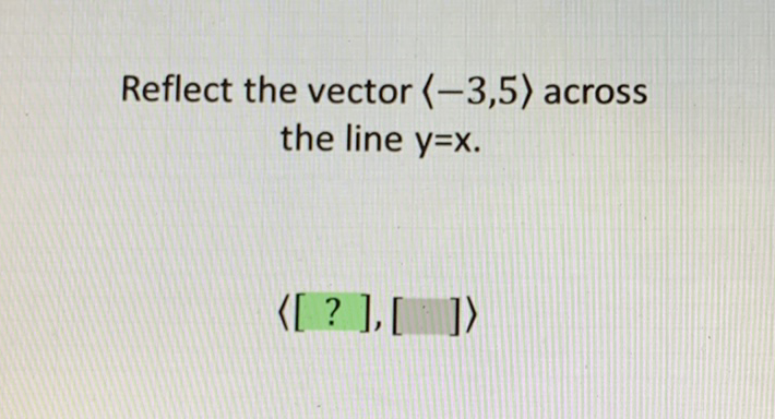 Reflect the vector \( \langle-3,5\rangle \) across the line \( y=x \).
\( \langle[?],[]\rangle\rangle \)